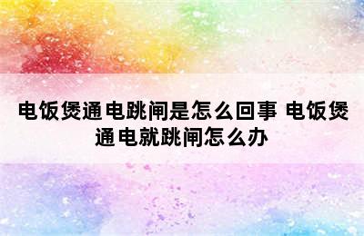 电饭煲通电跳闸是怎么回事 电饭煲通电就跳闸怎么办